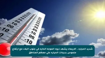 شديد الحرارة.. الأربعاء يشهد ذروة الموجة الحارة في جنوب البلاد مع ارتفاع ملموس بدرجات الحرارة على معظم المناطق